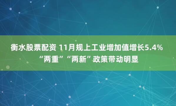 衡水股票配资 11月规上工业增加值增长5.4% “两重”“两新”政策带动明显