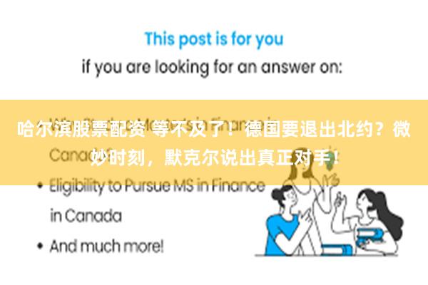 哈尔滨股票配资 等不及了！德国要退出北约？微妙时刻，默克尔说出真正对手！