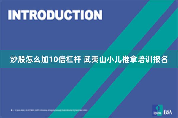 炒股怎么加10倍杠杆 武夷山小儿推拿培训报名