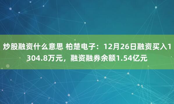 炒股融资什么意思 柏楚电子：12月26日融资买入1304.8万元，融资融券余额1.54亿元