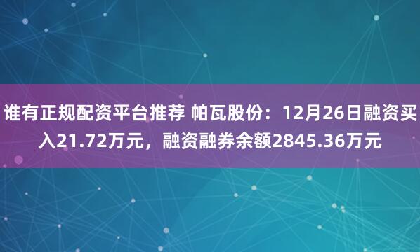 谁有正规配资平台推荐 帕瓦股份：12月26日融资买入21.72万元，融资融券余额2845.36万元