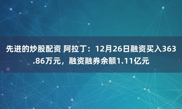 先进的炒股配资 阿拉丁：12月26日融资买入363.86万元，融资融券余额1.11亿元