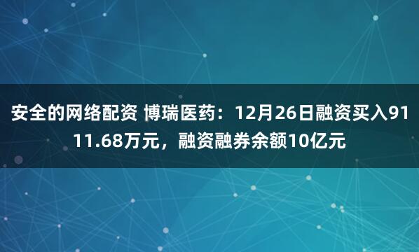 安全的网络配资 博瑞医药：12月26日融资买入9111.68万元，融资融券余额10亿元