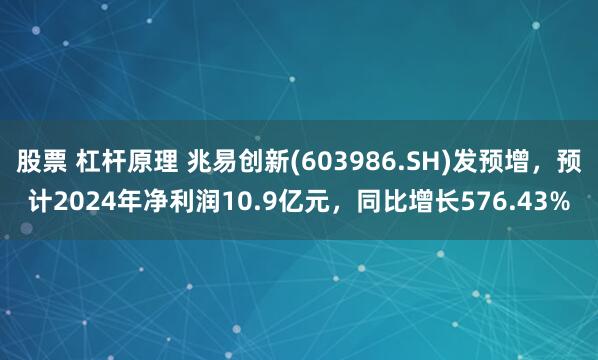 股票 杠杆原理 兆易创新(603986.SH)发预增，预计2024年净利润10.9亿元，同比增长576.43%