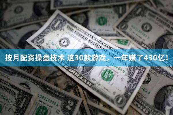 按月配资操盘技术 这30款游戏，一年赚了430亿！