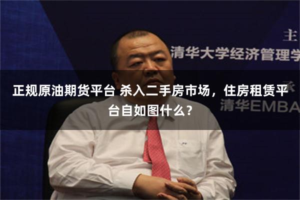 正规原油期货平台 杀入二手房市场，住房租赁平台自如图什么？