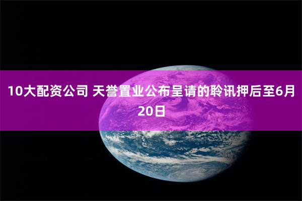 10大配资公司 天誉置业公布呈请的聆讯押后至6月20日